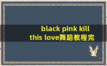 black pink kill this love舞蹈教程完整版_black pink kill this love